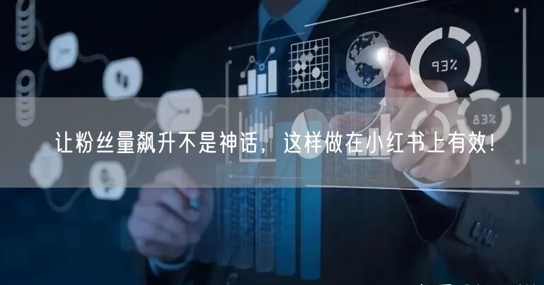 让粉丝量飙升不是神话，这样做在小红书上有效！