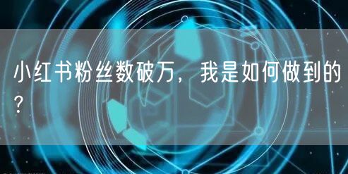 小红书粉丝数破万，我是如何做到的？