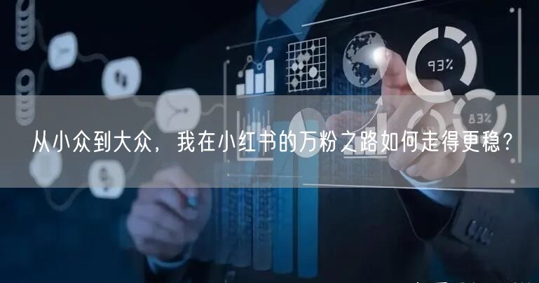 从小众到大众，我在小红书的万粉之路如何走得更稳？