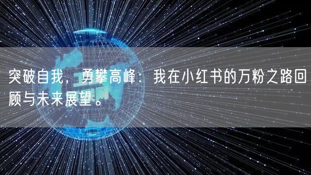 突破自我，勇攀高峰：我在小红书的万粉之路回顾与未来展望。