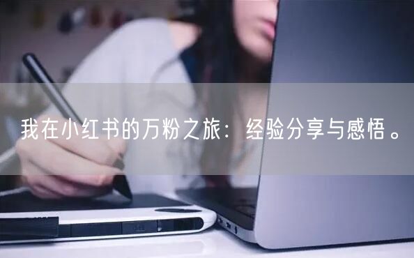 我在小红书的万粉之旅：经验分享与感悟。