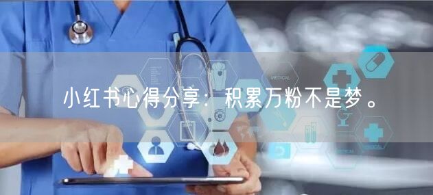 小红书心得分享：积累万粉不是梦。