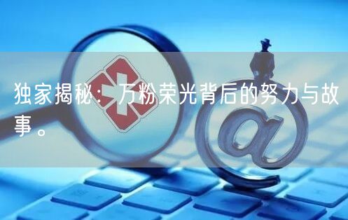独家揭秘：万粉荣光背后的努力与故事。