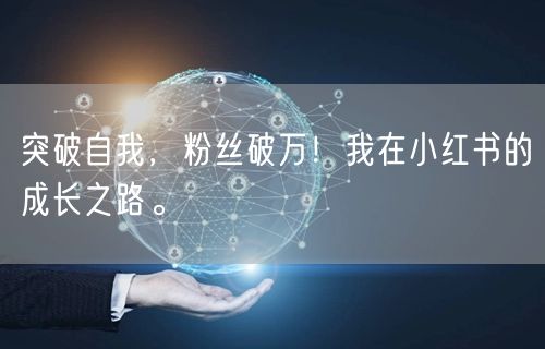 突破自我，粉丝破万！我在小红书的成长之路。