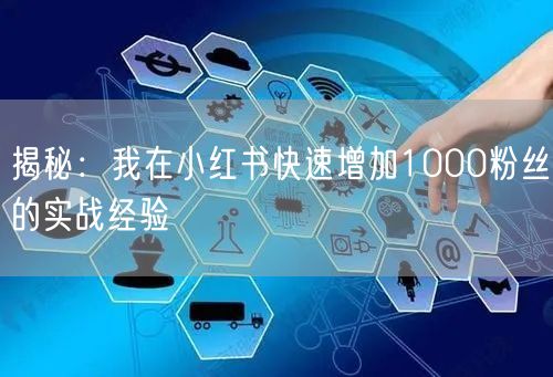 揭秘：我在小红书快速增加1000粉丝的实战经验