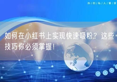 如何在小红书上实现快速吸粉？这些技巧你必须掌握！
