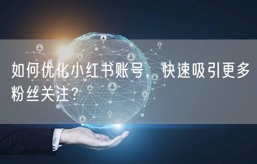 如何优化小红书账号，快速吸引更多粉丝关注？