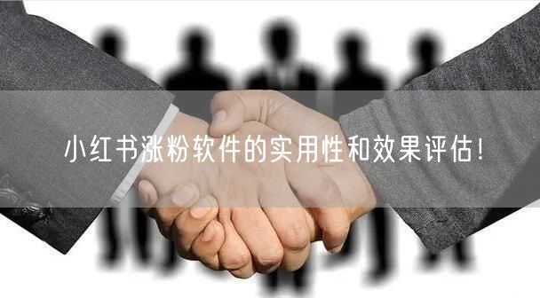 小红书涨粉软件的实用性和效果评估！