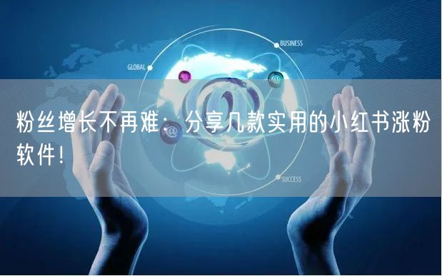 粉丝增长不再难：分享几款实用的小红书涨粉软件！
