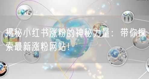 揭秘小红书涨粉的神秘力量：带你探索最新涨粉网站！
