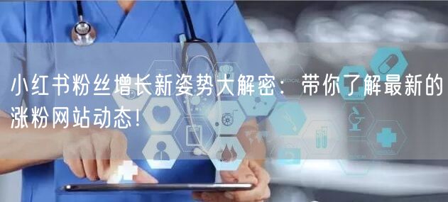 小红书粉丝增长新姿势大解密：带你了解最新的涨粉网站动态！