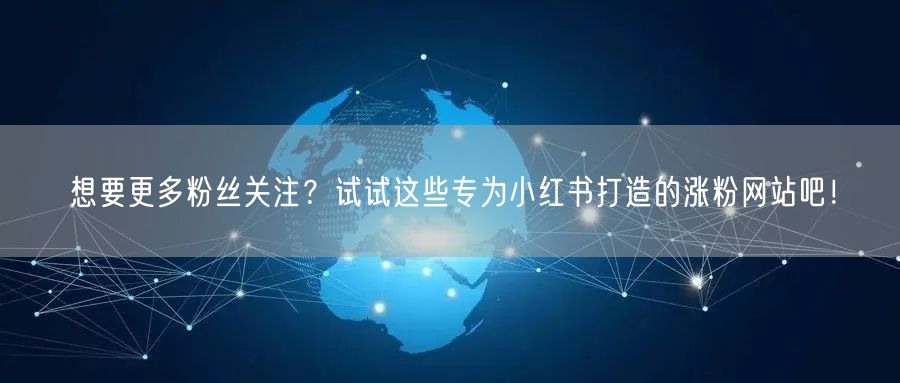想要更多粉丝关注？试试这些专为小红书打造的涨粉网站吧！