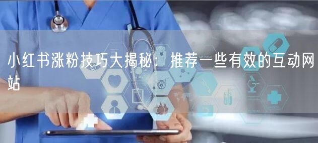 小红书涨粉技巧大揭秘：推荐一些有效的互动网站