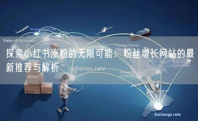 探索小红书涨粉的无限可能：粉丝增长网站的最新推荐与解析