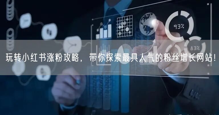 玩转小红书涨粉攻略，带你探索最具人气的粉丝增长网站！