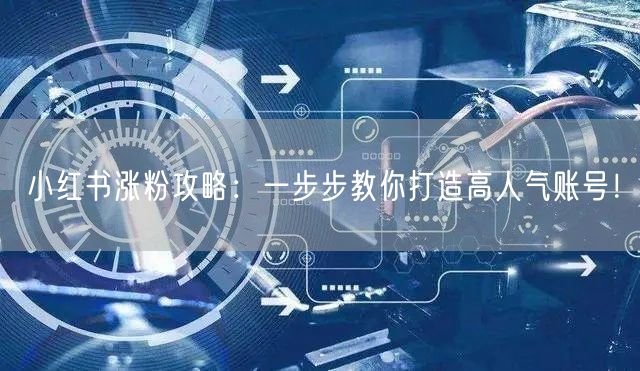 小红书涨粉攻略：一步步教你打造高人气账号！