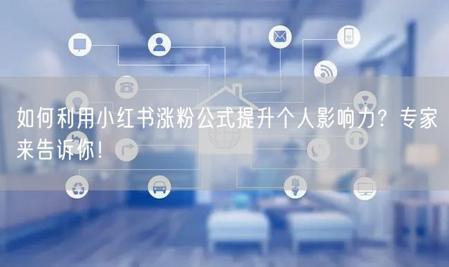 如何利用小红书涨粉公式提升个人影响力？专家来告诉你！