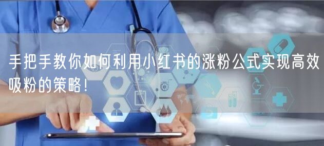 手把手教你如何利用小红书的涨粉公式实现高效吸粉的策略！