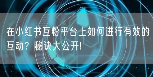 在小红书互粉平台上如何进行有效的互动？秘诀大公开!