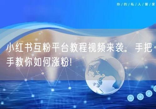 小红书互粉平台教程视频来袭，手把手教你如何涨粉!