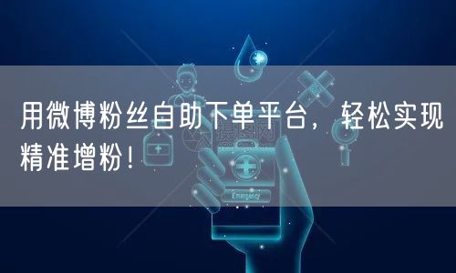 用微博粉丝自助下单平台，轻松实现精准增粉！
