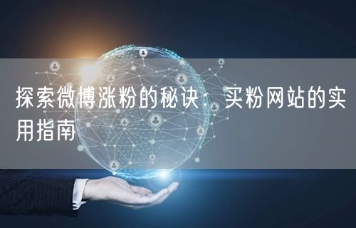 探索微博涨粉的秘诀：买粉网站的实用指南