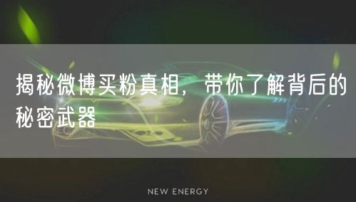揭秘微博买粉真相，带你了解背后的秘密武器