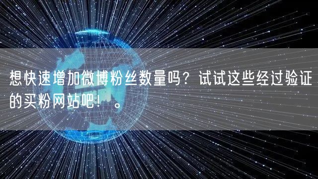 想快速增加微博粉丝数量吗？试试这些经过验证的买粉网站吧！。