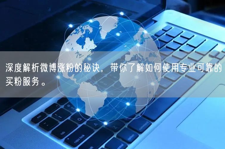 深度解析微博涨粉的秘诀，带你了解如何使用专业可靠的买粉服务。