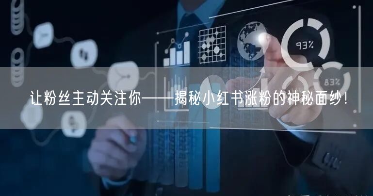 让粉丝主动关注你——揭秘小红书涨粉的神秘面纱！