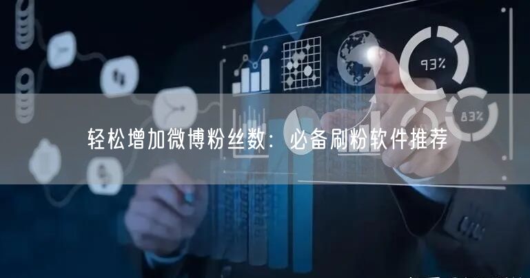 轻松增加微博粉丝数：必备刷粉软件推荐