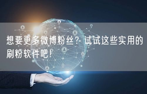想要更多微博粉丝？试试这些实用的刷粉软件吧！