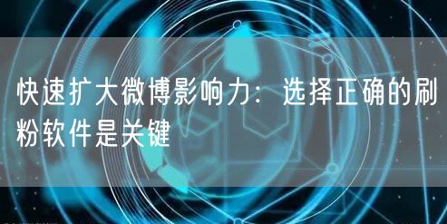 快速扩大微博影响力：选择正确的刷粉软件是关键