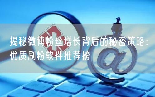 揭秘微博粉丝增长背后的秘密策略：优质刷粉软件推荐榜