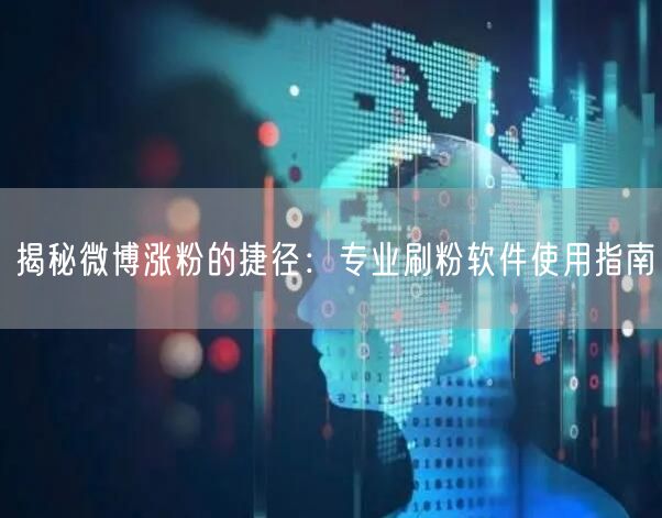 揭秘微博涨粉的捷径：专业刷粉软件使用指南