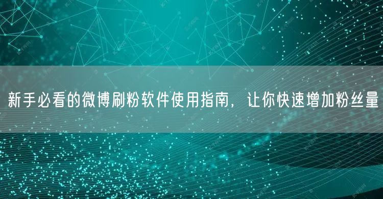 新手必看的微博刷粉软件使用指南，让你快速增加粉丝量