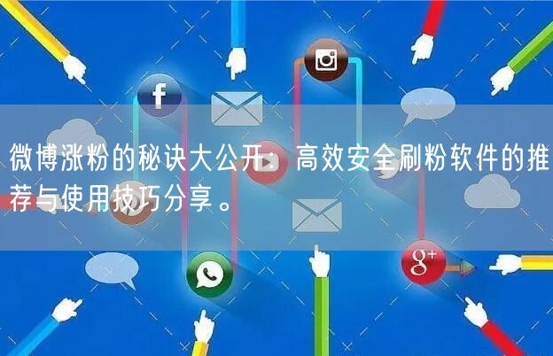 微博涨粉的秘诀大公开：高效安全刷粉软件的推荐与使用技巧分享。