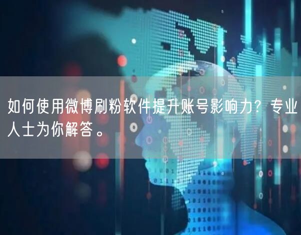 如何使用微博刷粉软件提升账号影响力？专业人士为你解答。