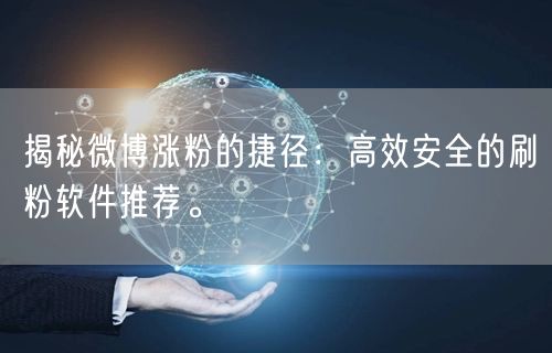 揭秘微博涨粉的捷径：高效安全的刷粉软件推荐。