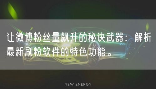 让微博粉丝量飙升的秘诀武器：解析最新刷粉软件的特色功能。
