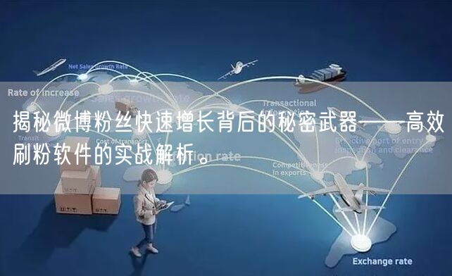 揭秘微博粉丝快速增长背后的秘密武器——高效刷粉软件的实战解析。