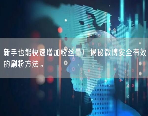 新手也能快速增加粉丝量！揭秘微博安全有效的刷粉方法。