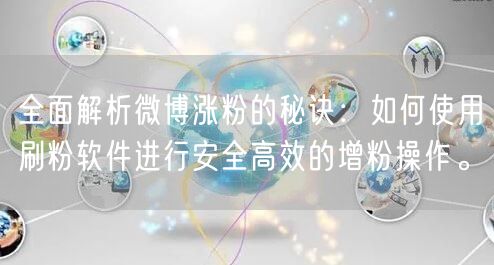 全面解析微博涨粉的秘诀：如何使用刷粉软件进行安全高效的增粉操作。