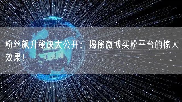 粉丝飙升秘诀大公开：揭秘微博买粉平台的惊人效果！