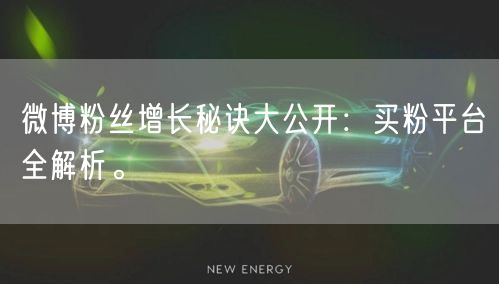 微博粉丝增长秘诀大公开：买粉平台全解析。