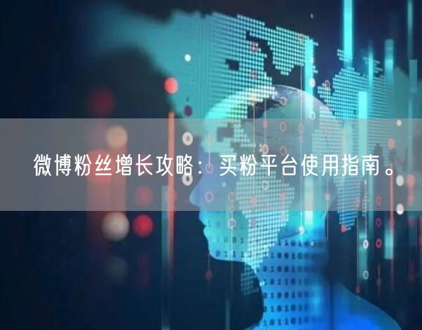 微博粉丝增长攻略：买粉平台使用指南。