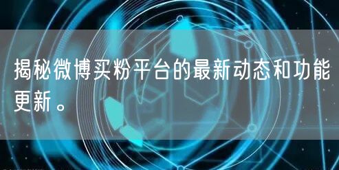 揭秘微博买粉平台的最新动态和功能更新。