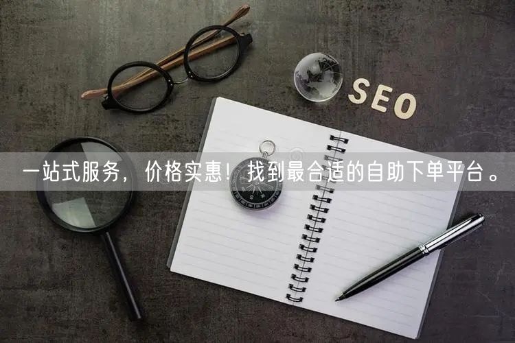 一站式服务，价格实惠！找到最合适的自助下单平台。