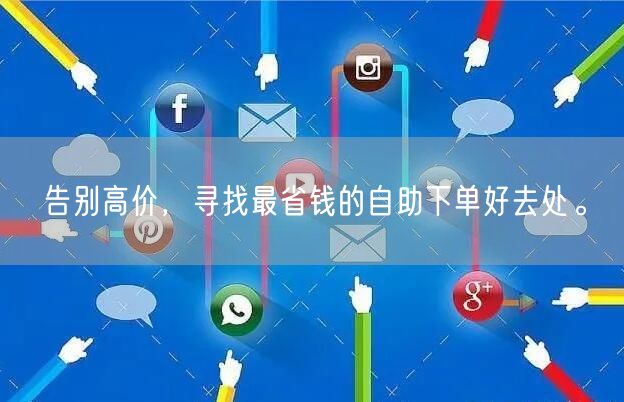 告别高价，寻找最省钱的自助下单好去处。