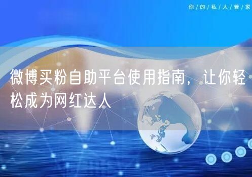微博买粉自助平台使用指南，让你轻松成为网红达人